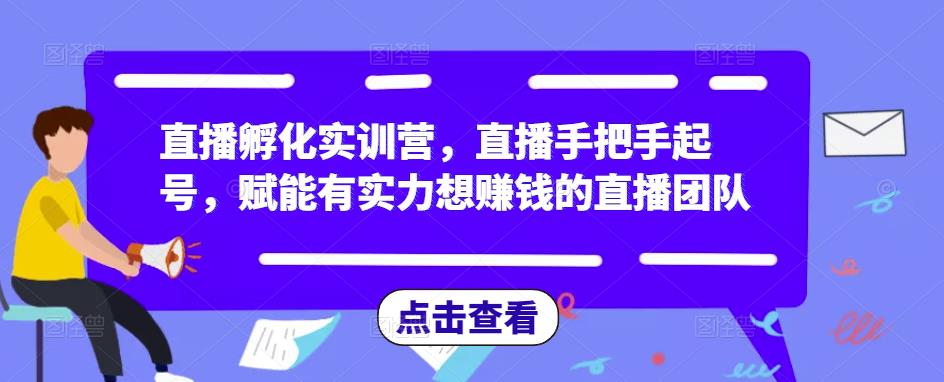 直播孵化实训营,直播手把手起号,赋能有实力想赚钱的直播团队-吗喽副业资源站
