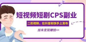 黄岛主·短视频短剧CPS副业项目：二剪视频在抖音和快手上发布，挂车变现-吗喽副业资源站