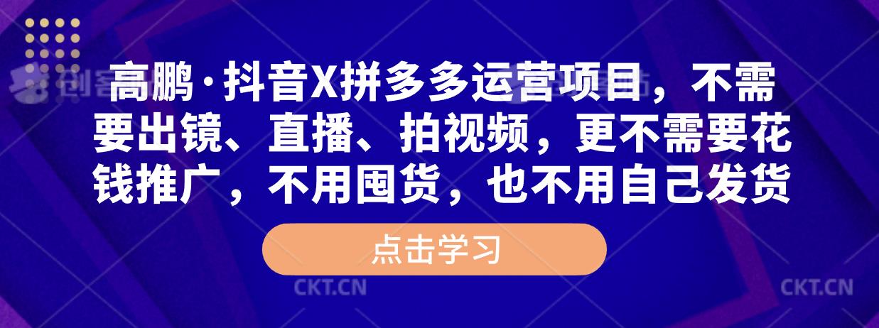 高鹏·抖音X拼多多运营项目，不需要出镜、直播、拍视频，不需要花钱推广，不用囤货，不用自己发货-吗喽副业资源站