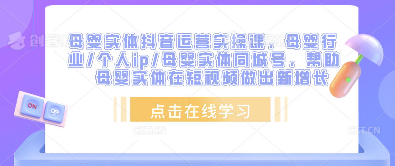 母婴实体抖音运营实操课，母婴行业/个人ip/母婴实体同城号，帮助母婴实体在短视频做出新增长-吗喽副业资源站