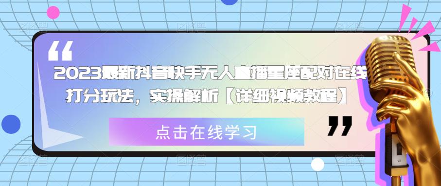 2023最新抖音快手无人直播星座配对在线打分玩法，实操解析【详细视频教程】-吗喽副业资源站