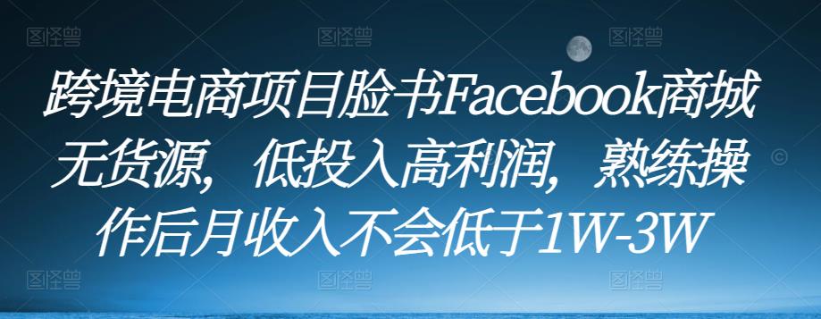 跨境电商项目脸书Facebook商城无货源，低投入高利润，熟练操作后月收入不会低于1W-3W-吗喽副业资源站