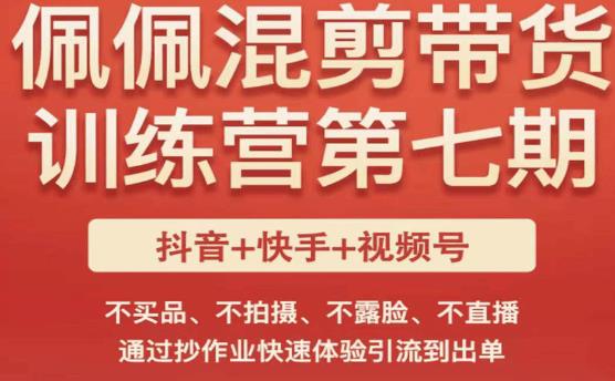 佩佩·短视频混剪带货训练营第七期，不买品、不拍摄、不露脸、不直播，通过抄作业快速体验引流到出单-吗喽副业资源站