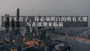 灏泽最新付费文章共享·《关于买房子，你必须明白的所有关键-写在涨潮来临前​》-吗喽副业资源站