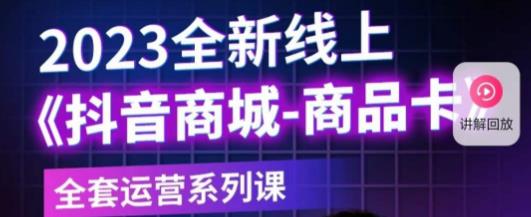 老陶电商·抖音商城商品卡，​2023全新线上全套运营系列课-吗喽副业资源站