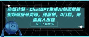 热狐计划·ChatGPT生成Ai绘画做短视频壁纸号变现，纯原创，0门槛，无需真人出镜-吗喽副业资源站
