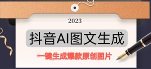 抖音AI原创图文项目，一键根据关键字生成原创图片，有手就可以做，每天10分钟，日赚500+-吗喽副业资源站