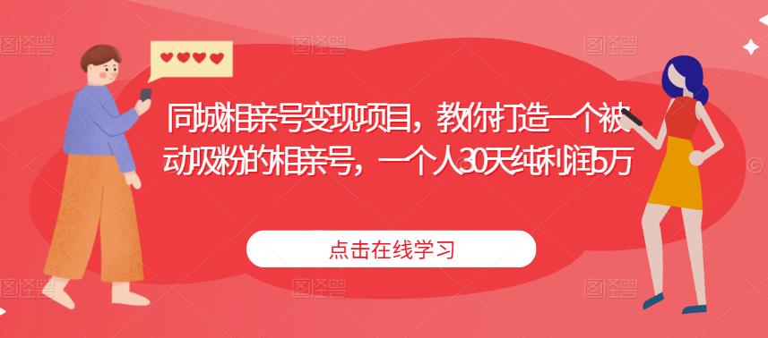 同城相亲号变现项目，教你打造一个被动吸粉的相亲号，一个人30天纯利润5万-吗喽副业资源站