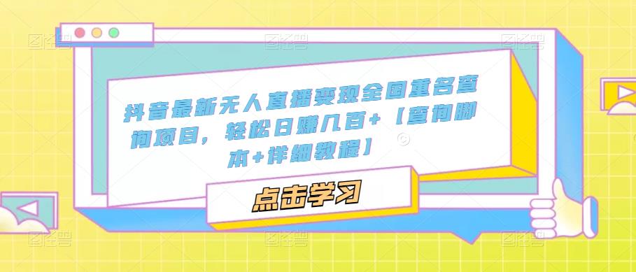 抖音最新无人直播变现全国重名查询项目，轻松日赚几百+【查询脚本+详细教程】-吗喽副业资源站