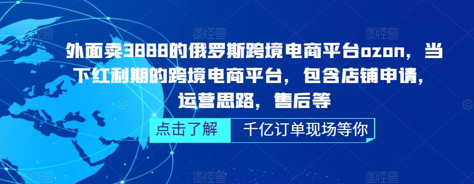 外面卖3888的俄罗斯跨境电商平台ozon运营,当下红利期的跨境电商平台,包含店铺申请,运营思路,售后等-吗喽副业资源站