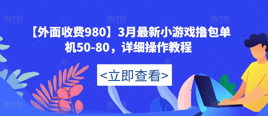【外面收费980】3月最新小游戏撸包单机50-80，详细操作教程-吗喽副业资源站