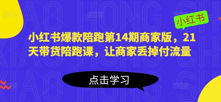 小红书爆款陪跑第14期商家版，21天带货陪跑课，让商家丢掉付流量-吗喽副业资源站