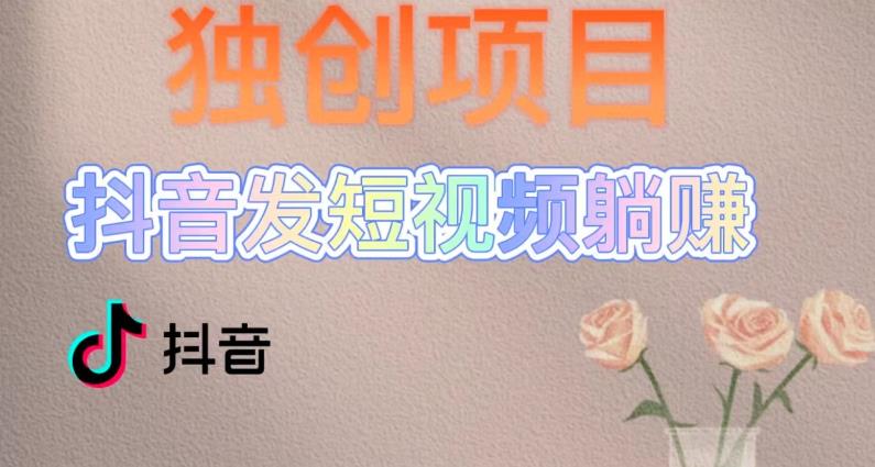 独创躺赚模式，短视频变现，每天发3条视频，被动收入，新号60+后期无上限-吗喽副业资源站