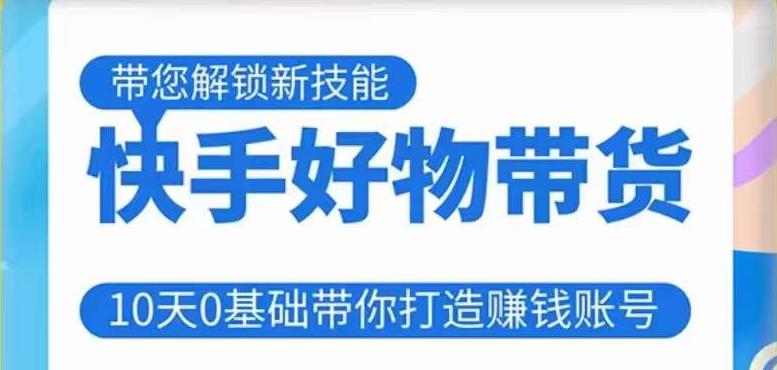 快手好物带货课程，10天0基础带你打造赚钱的快手账号，不需要粉丝，不直播，不投资，不囤货，不售后-吗喽副业资源站