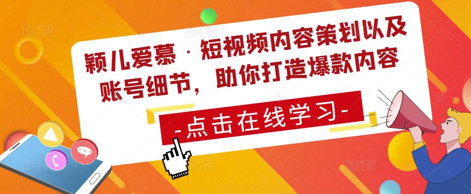 颖儿爱慕·短视频内容策划以及账号细节，助你打造爆款内容-吗喽副业资源站