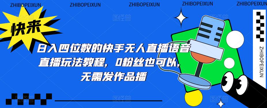 日入四位数的快手无人直播语音直播玩法教程，0粉丝也可以，无需发作品-吗喽副业资源站