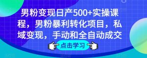 男粉变现日产500+实操课程，男粉暴利转化项目，私域变现，手动和全自动成交-吗喽副业资源站