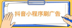 【低保项目】抖音小程序刷广告变现玩法，需要自己动手去刷，多劳多得【详细教程】-吗喽副业资源站