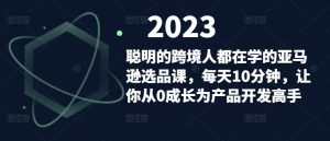 聪明的跨境人都在学的亚马逊选品课，每天10分钟，让你从0成长为产品开发高手-吗喽副业资源站