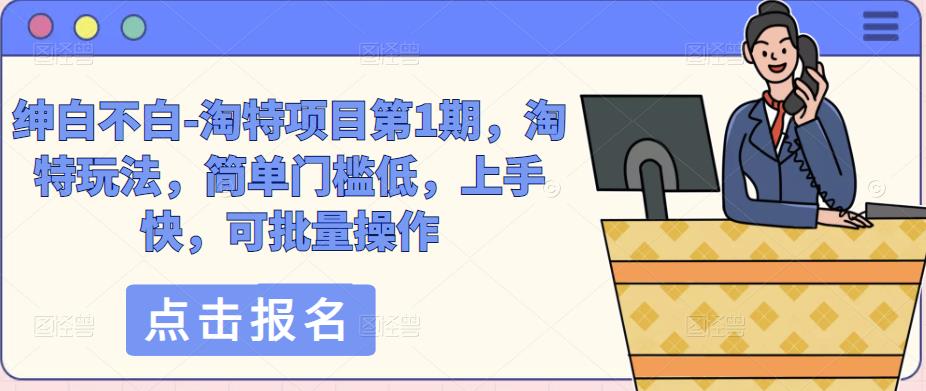 绅白不白-淘特项目第1期，淘特玩法，简单门槛低，上手快，可批量操作-吗喽副业资源站