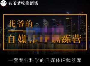 花爷的自媒体IP训练营【14期】,一套专业科学的自媒体IP武器库（更新2023年3月）-吗喽副业资源站