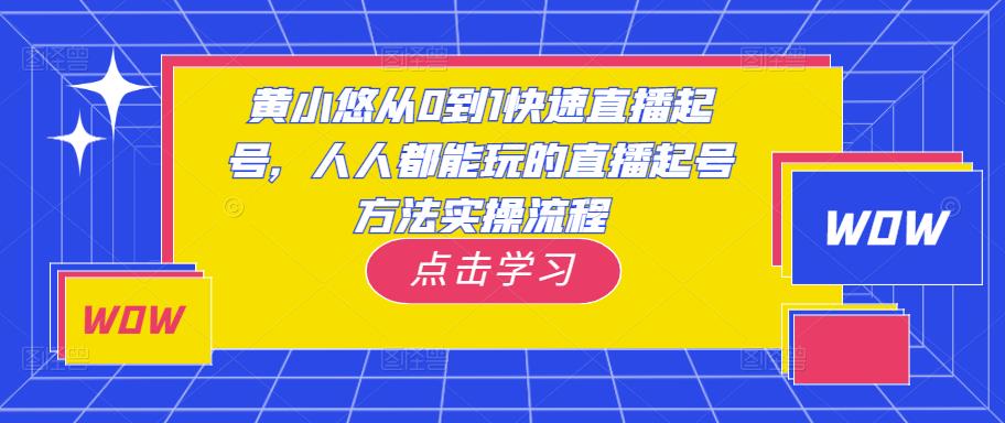 黄小悠从0到1快速直播起号，人人都能玩的直播起号方法实操流程-吗喽副业资源站