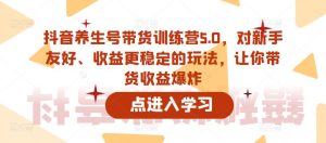抖音养生号带货训练营5.0,对新手友好、收益更稳定的玩法,让你带货收益爆炸-吗喽副业资源站