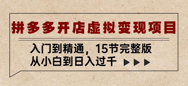 拼多多开店虚拟变现项目：入门到精通，从小白到日入过千（15节完整版）-吗喽副业资源站
