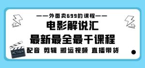 外面卖699的电影解说汇最新最全最干课程：电影配音剪辑搬运视频直播带货-吗喽副业资源站