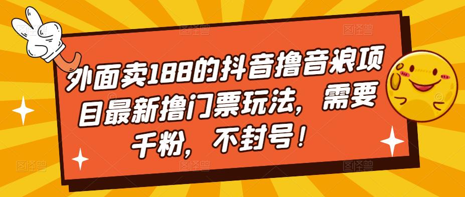 外面卖188的抖音撸音浪项目最新撸门票玩法，需要千粉，不封号！-吗喽副业资源站
