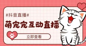 外面收费1980的抖音萌宠宠直播项目,可虚拟人直播,抖音报白,实时互动直播【软件+详细教程】-吗喽副业资源站