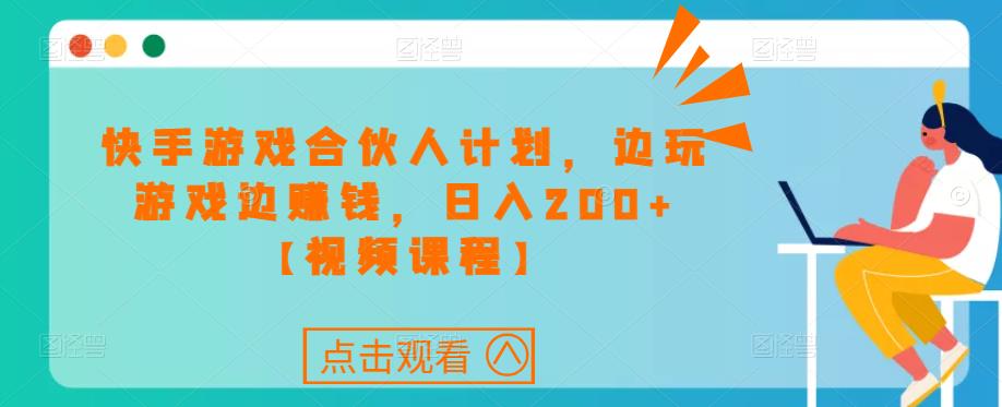 快手游戏合伙人计划项目，边玩游戏边赚钱，日入200+【视频课程】-吗喽副业资源站