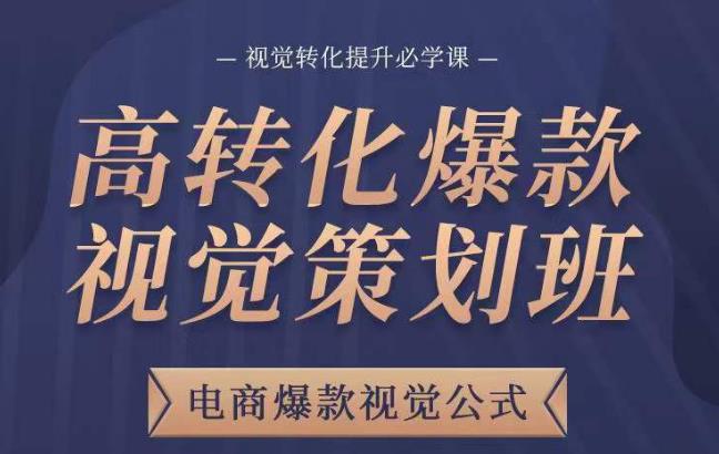 高转化爆款视觉策划班，电商爆款视觉公式，视觉转化提升必学课-吗喽副业资源站