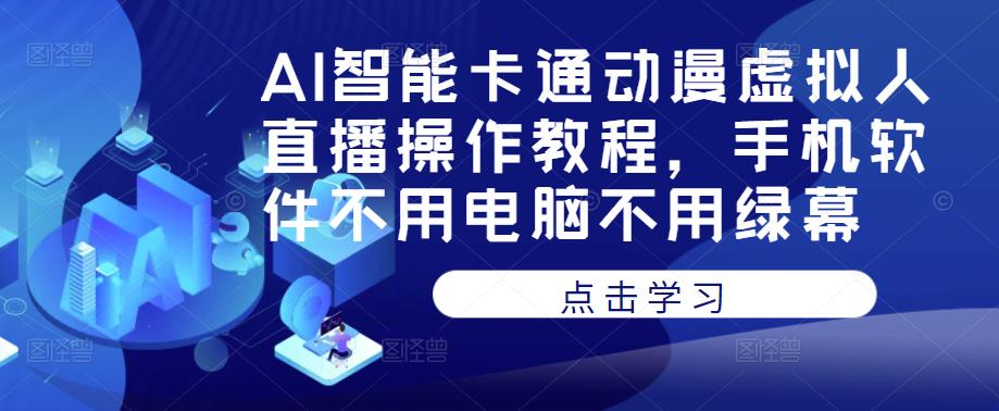 AI智能卡通动漫虚拟人直播操作教程，手机软件不用电脑不用绿幕-吗喽副业资源站
