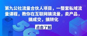 第九公社流量合伙人项目，一整套私域流量课程，教你在互联网搞流量，卖产品，搞成交，搞转化-吗喽副业资源站