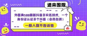 外面卖588最新抖音多实名技术，一个身份证认证多个抖音（会员自测）-吗喽副业资源站