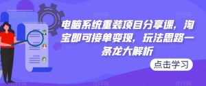 电脑系统重装项目分享课，淘宝即可接单变现，玩法思路一条龙大解析-吗喽副业资源站