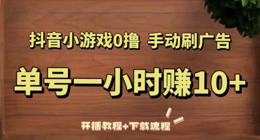 抖音小游戏0撸手动刷广告，单号一小时赚10+（开播教程+下载流程）-吗喽副业资源站