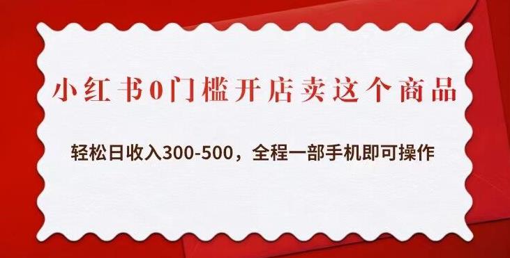小红书0门槛开店卖这个商品，轻松日收入300-500，全程一部手机即可操作-吗喽副业资源站