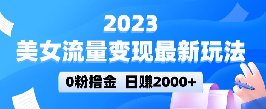 2023美女流量变现最新玩法，0粉撸金，日赚2000+，实测日引流300+-吗喽副业资源站