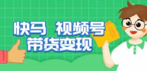 快马视频号带货变现课，货趋势分析，带货的进阶路线，变现模式拆解-吗喽副业资源站