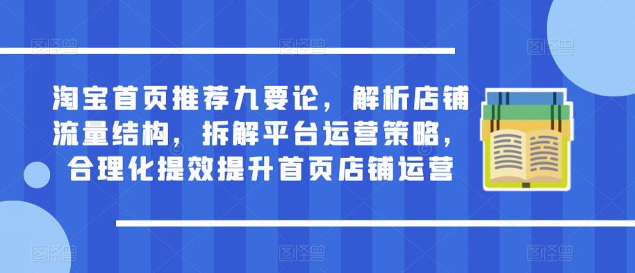 淘宝首页推荐九要论，解析店铺流量结构，拆解平台运营策略，合理化提效提升首页店铺运营-吗喽副业资源站