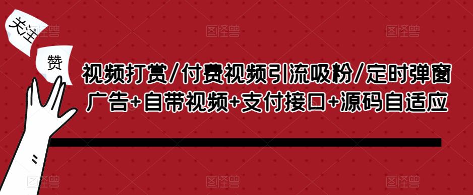 视频打赏/付费视频引流吸粉/定时弹窗广告+自带视频+支付接口+源码自适应-吗喽副业资源站