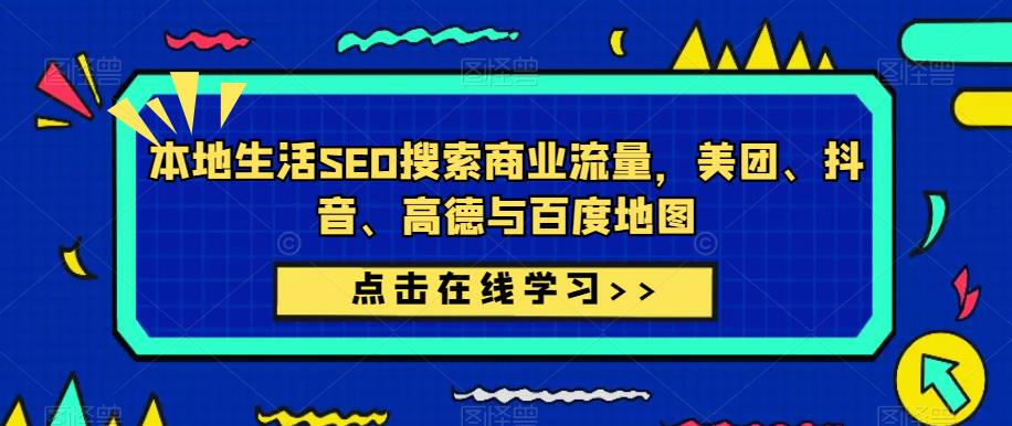 本地生活SEO搜索商业流量，美团、抖音、高德与百度地图-吗喽副业资源站