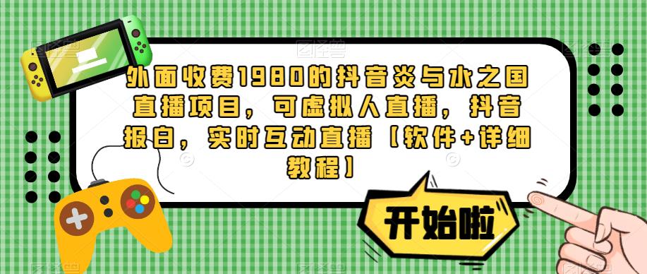 外面收费1980的抖音炎与水之国直播项目，可虚拟人直播，抖音报白，实时互动直播【软件+详细教程】-吗喽副业资源站
