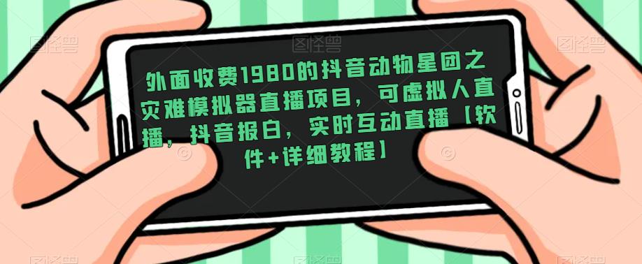外面收费1980的抖音动物星团之灾难模拟器直播项目，可虚拟人直播，抖音报白，实时互动直播【软件+详细教程】-吗喽副业资源站
