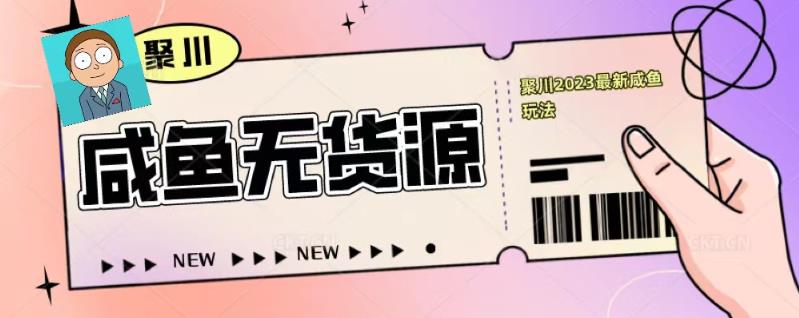 聚川2023闲鱼无货源最新经典玩法：基础认知+爆款闲鱼选品+快速找到货源-吗喽副业资源站