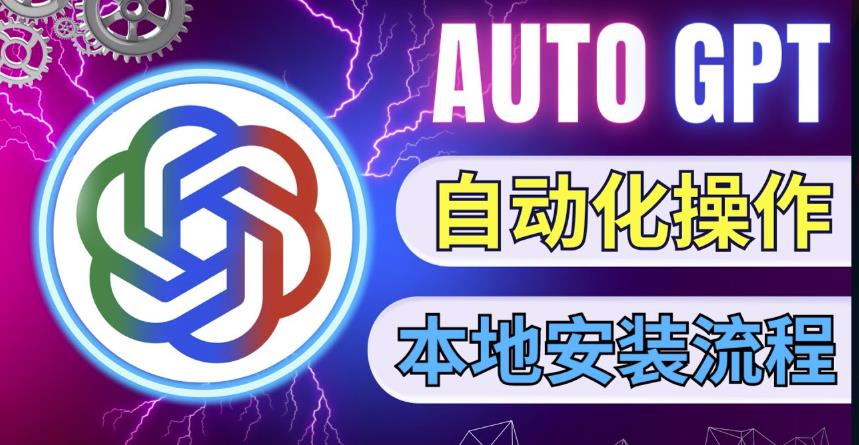 最新ChatGpt风向标，不同于普通gpt的史诗级技术升级，AutoGPT本地安装教程，让AI指导AI自动化完成任务-吗喽副业资源站