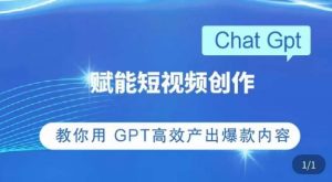 ChatGPT赋能短视频创作课,掌握ChatGPT操作方法,教你用GPT高效产出爆款内容-吗喽副业资源站