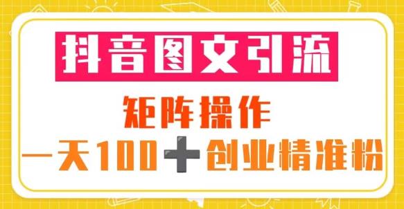 抖音图文引流矩阵操作一天100+创业精准粉（5节视频课+素材模板）-吗喽副业资源站